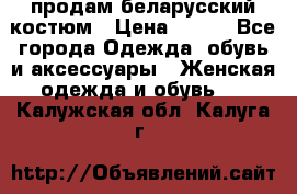 продам беларусский костюм › Цена ­ 500 - Все города Одежда, обувь и аксессуары » Женская одежда и обувь   . Калужская обл.,Калуга г.